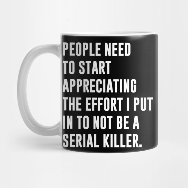 People need to start appreciating the effort I put in to not be a serial killer by produdesign